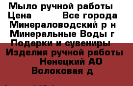 Мыло ручной работы › Цена ­ 350 - Все города, Минераловодский р-н, Минеральные Воды г. Подарки и сувениры » Изделия ручной работы   . Ненецкий АО,Волоковая д.